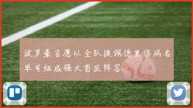 波罗豪言愿以全队换佩德里伤病名单可组成强大首发阵容