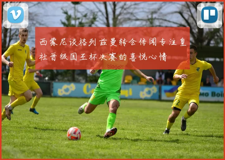 西蒙尼谈格列兹曼转会传闻专注皇社晋级国王杯决赛的喜悦心情