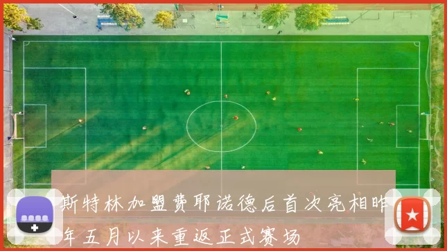 斯特林加盟费耶诺德后首次亮相昨年五月以来重返正式赛场
