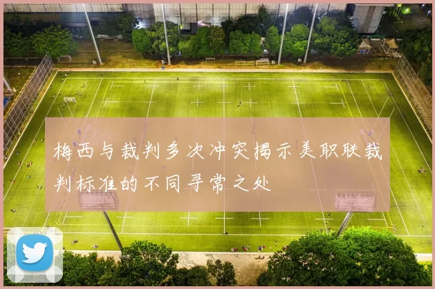 梅西与裁判多次冲突揭示美职联裁判标准的不同寻常之处