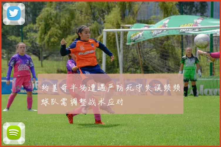 约基奇半场遭遇严防死守失误频频球队需调整战术应对