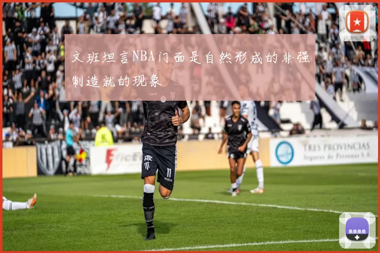 文班坦言NBA门面是自然形成的非强制造就的现象