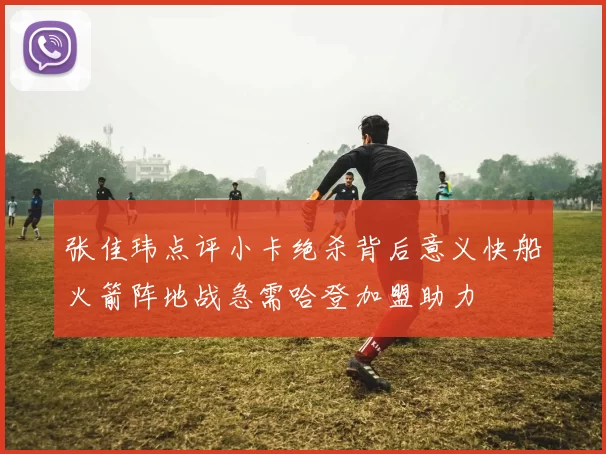 张佳玮点评小卡绝杀背后意义快船火箭阵地战急需哈登加盟助力