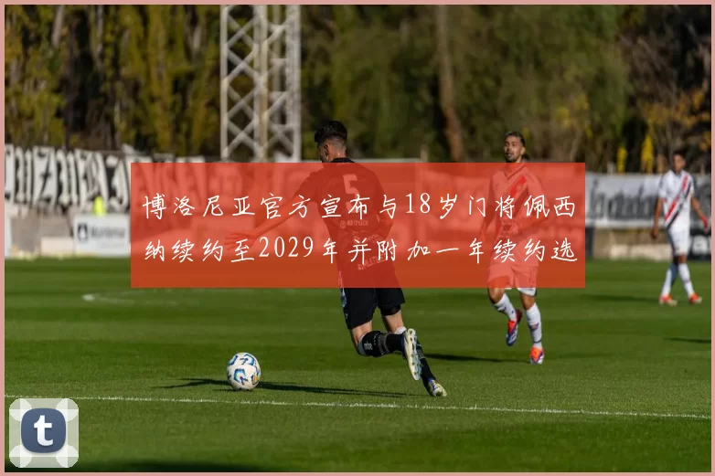 博洛尼亚官方宣布与18岁门将佩西纳续约至2029年并附加一年续约选项