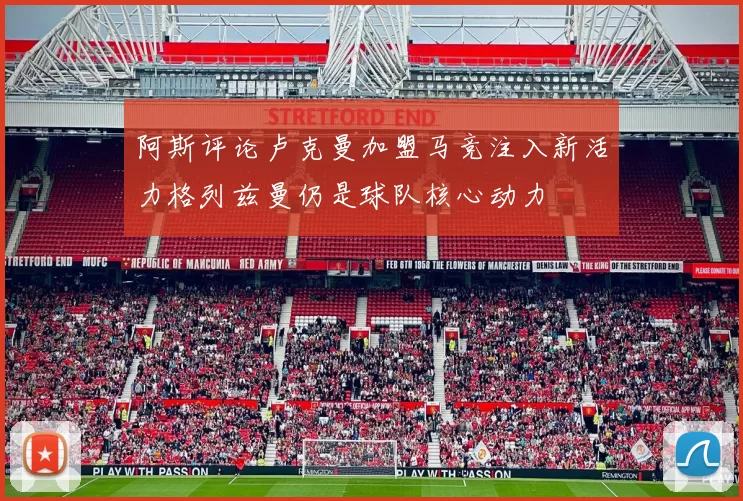 阿斯评论卢克曼加盟马竞注入新活力格列兹曼仍是球队核心动力