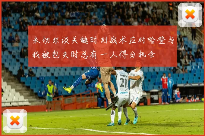 米切尔谈关键时刻战术应对哈登与我被包夹时总有一人得分机会