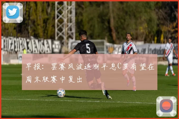 早报：罢赛风波逐渐平息C罗有望在周末联赛中复出