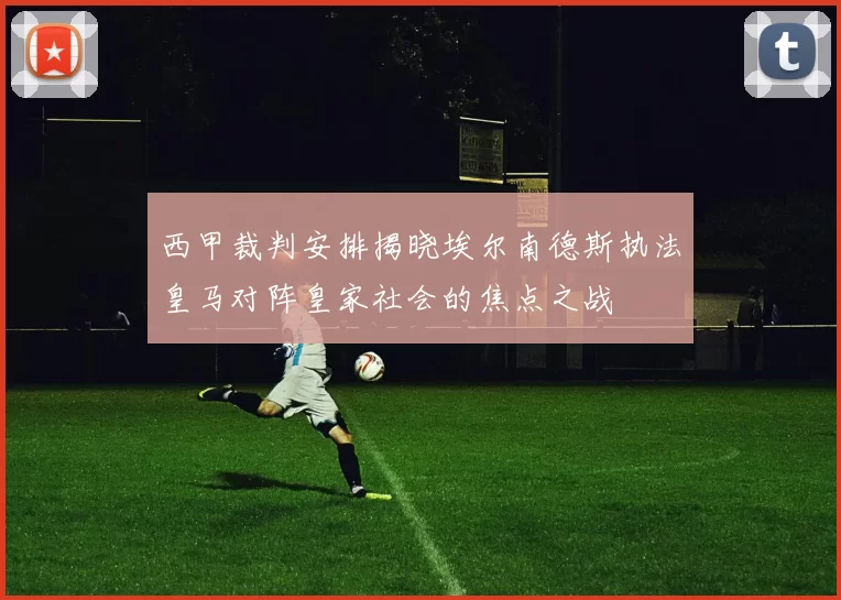 西甲裁判安排揭晓埃尔南德斯执法皇马对阵皇家社会的焦点之战